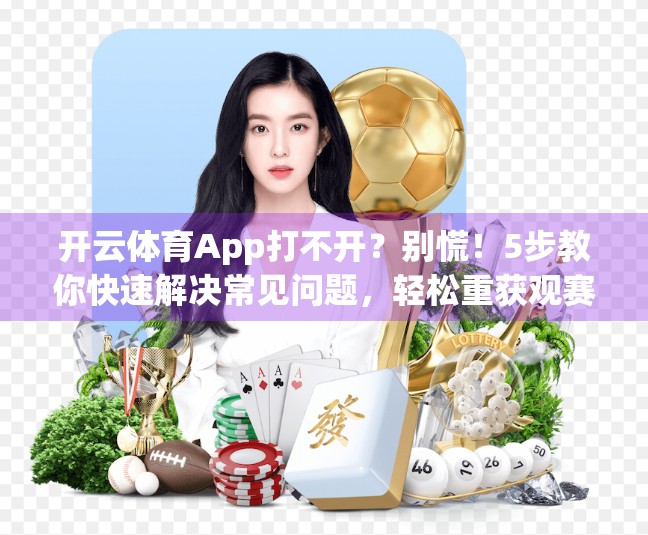 开云体育App打不开？别慌！5步教你快速解决常见问题，轻松重获观赛体验！