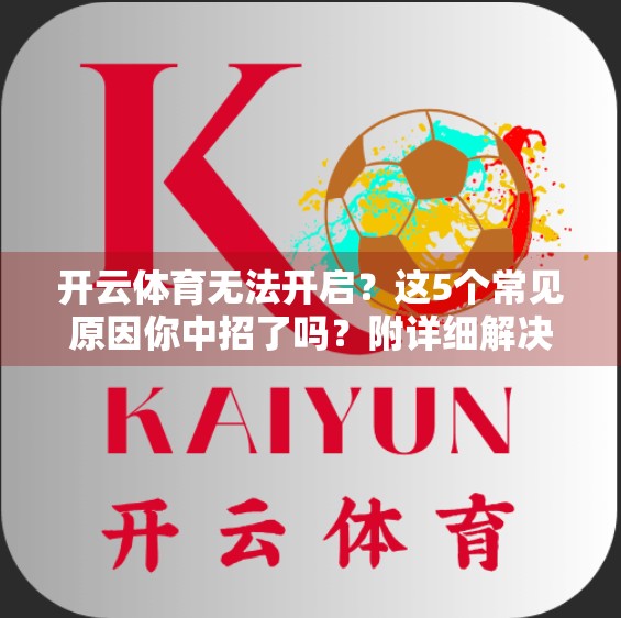 开云体育无法开启？这5个常见原因你中招了吗？附详细解决指南！