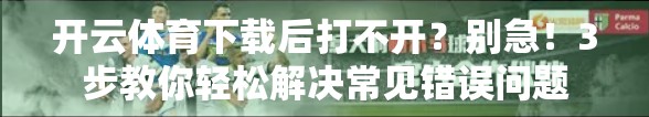 开云体育下载后打不开？别急！3步教你轻松解决常见错误问题
