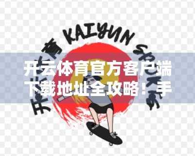 开云体育官方客户端下载地址全攻略！手把手教你安全获取，告别盗版陷阱！