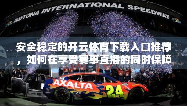 安全稳定的开云体育下载入口推荐，如何在享受赛事直播的同时保障个人信息与设备安全？
