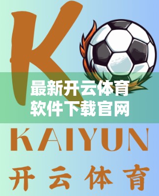 最新开云体育软件下载官网指南，轻松获取正版应用，畅享赛事直播新体验！
