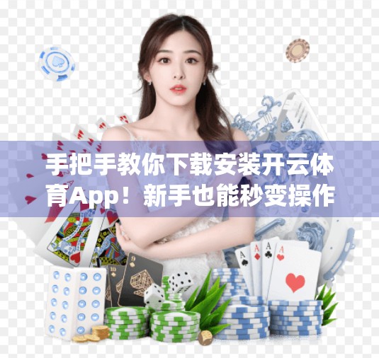 手把手教你下载安装开云体育App！新手也能秒变操作达人！