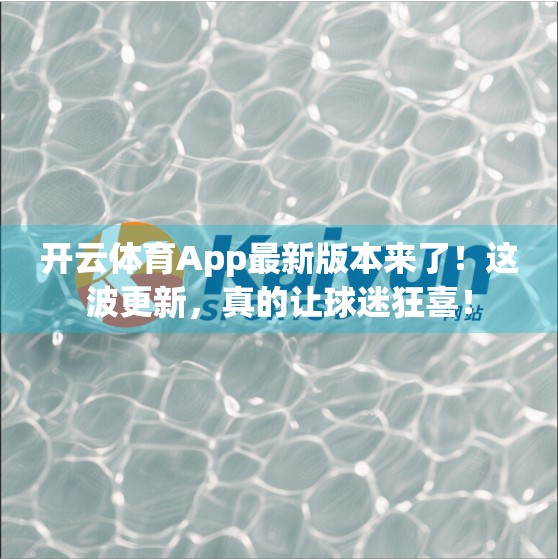 开云体育App最新版本来了！这波更新，真的让球迷狂喜！