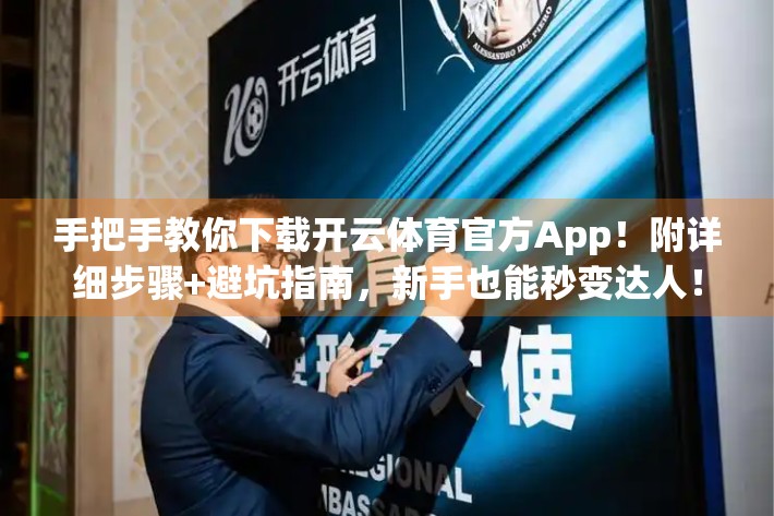 手把手教你下载开云体育官方App！附详细步骤+避坑指南，新手也能秒变达人！