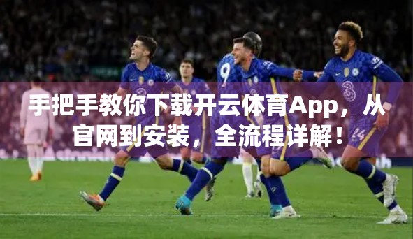 手把手教你下载开云体育App，从官网到安装，全流程详解！