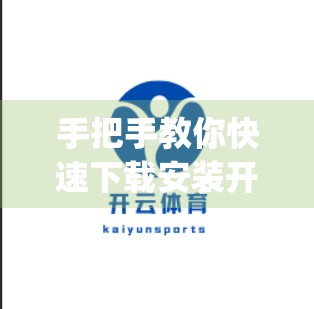 手把手教你快速下载安装开云体育App！新手也能秒变老司机！