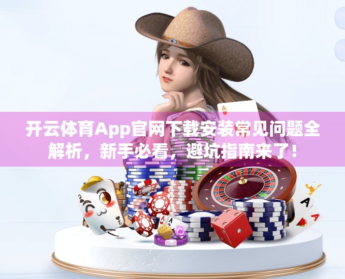 开云体育App官网下载安装常见问题全解析，新手必看，避坑指南来了！