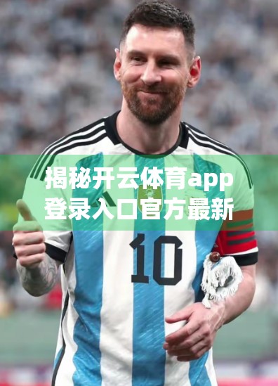 揭秘开云体育app登录入口官方最新入口地址背后的流量密码，你真的懂它吗？