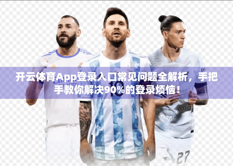 开云体育App登录入口常见问题全解析，手把手教你解决90%的登录烦恼！