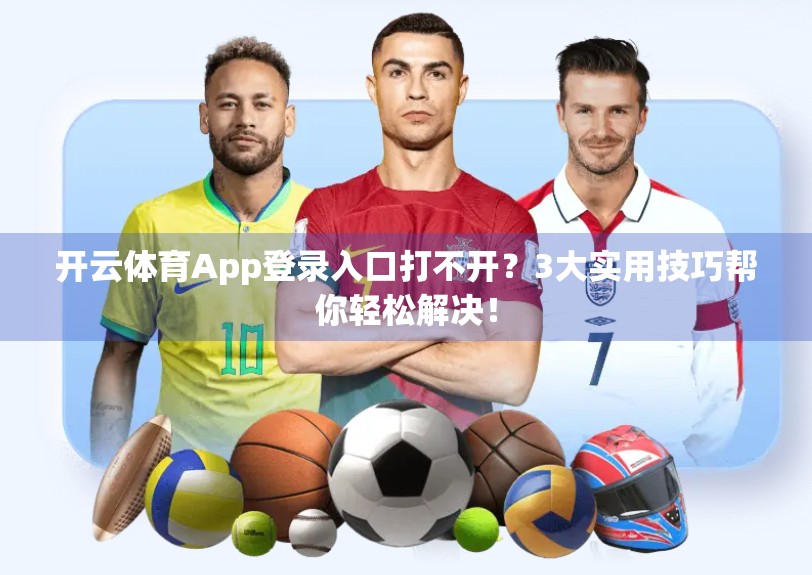 开云体育App登录入口打不开？3大实用技巧帮你轻松解决！