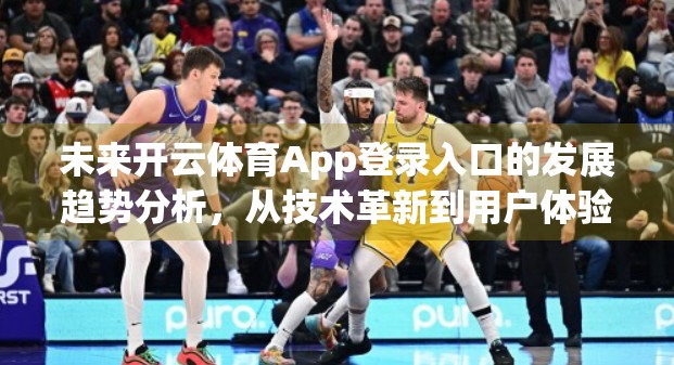 未来开云体育App登录入口的发展趋势分析，从技术革新到用户体验的全面进化
