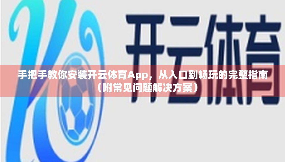 手把手教你安装开云体育App，从入口到畅玩的完整指南（附常见问题解决方案）