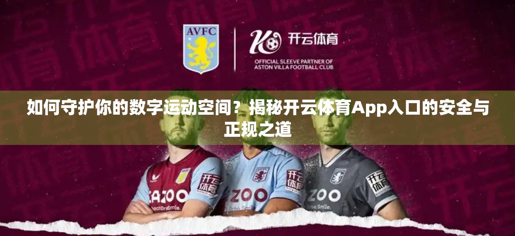 如何守护你的数字运动空间？揭秘开云体育App入口的安全与正规之道