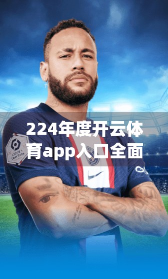 224年度开云体育app入口全面解析与导航工具，新手入门到进阶攻略全指南