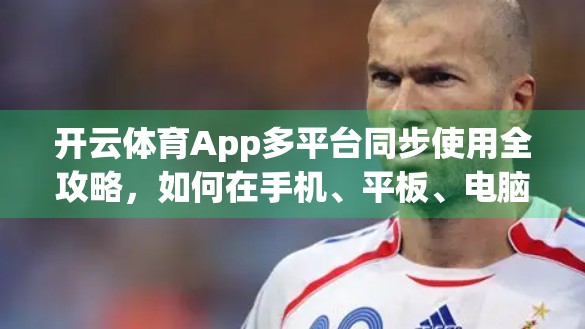 开云体育App多平台同步使用全攻略，如何在手机、平板、电脑间无缝切换，提升观赛效率？