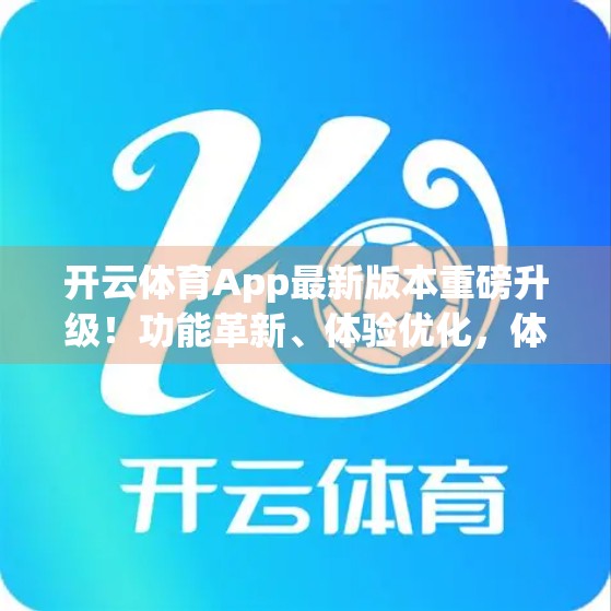 开云体育App最新版本重磅升级！功能革新、体验优化，体育迷的掌上新宠来了！