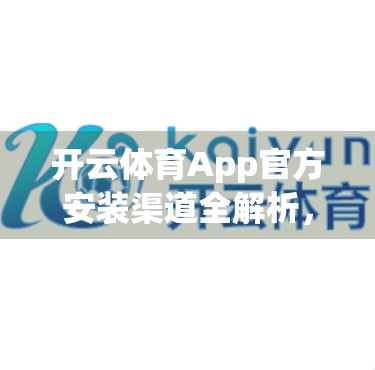 开云体育App官方安装渠道全解析，安全、便捷、无套路，教你避坑不踩雷！