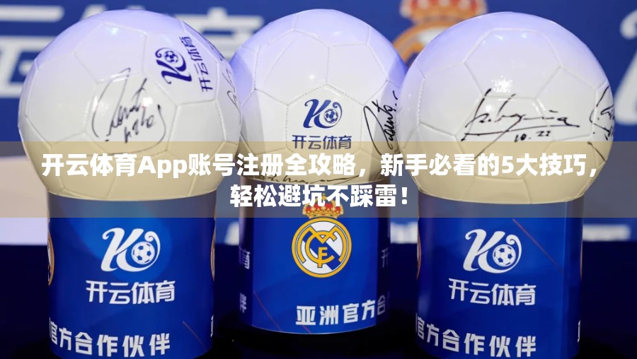 开云体育App账号注册全攻略，新手必看的5大技巧，轻松避坑不踩雷！