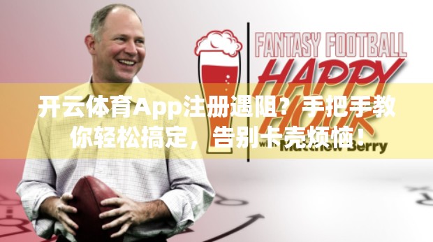 开云体育App注册遇阻？手把手教你轻松搞定，告别卡壳烦恼！