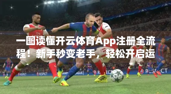 一图读懂开云体育App注册全流程！新手秒变老手，轻松开启运动之旅！