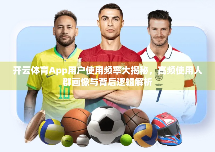 开云体育App用户使用频率大揭秘，高频使用人群画像与背后逻辑解析