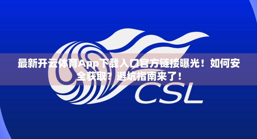 最新开云体育App下载入口官方链接曝光！如何安全获取？避坑指南来了！