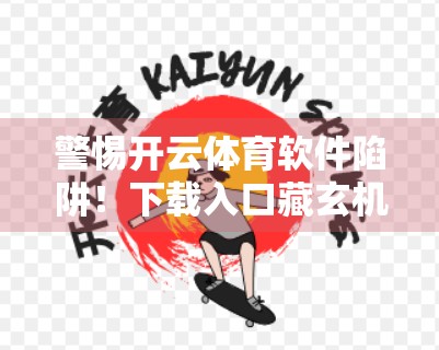 警惕开云体育软件陷阱！下载入口藏玄机，小心你的隐私和钱包！
