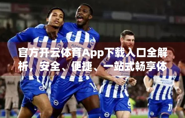 官方开云体育App下载入口全解析，安全、便捷、一站式畅享体育盛宴！