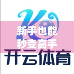 新手也能秒变高手！开云体育安卓平台操作全攻略，让你轻松看球、betting 两不误！