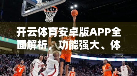 开云体育安卓版APP全面解析，功能强大、体验流畅，打造你的专属赛事观战平台！