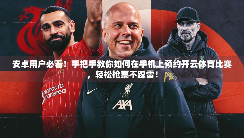安卓用户必看！手把手教你如何在手机上预约开云体育比赛，轻松抢票不踩雷！