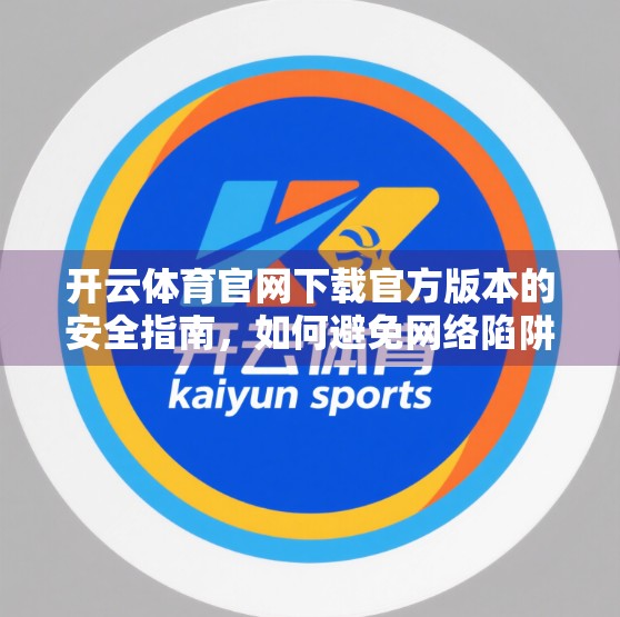 开云体育官网下载官方版本的安全指南，如何避免网络陷阱，安全畅享体育赛事体验？