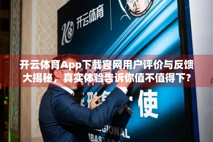 开云体育App下载官网用户评价与反馈大揭秘，真实体验告诉你值不值得下？