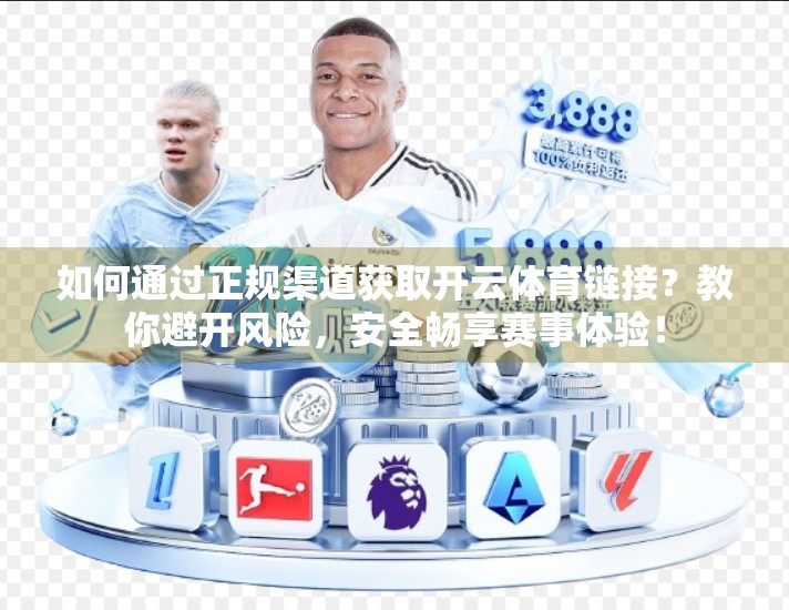 如何通过正规渠道获取开云体育链接？教你避开风险，安全畅享赛事体验！
