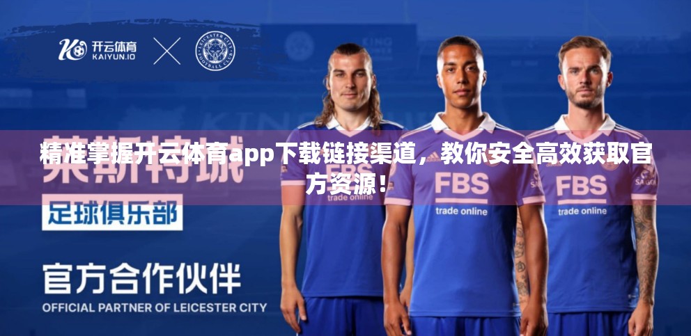 精准掌握开云体育app下载链接渠道，教你安全高效获取官方资源！