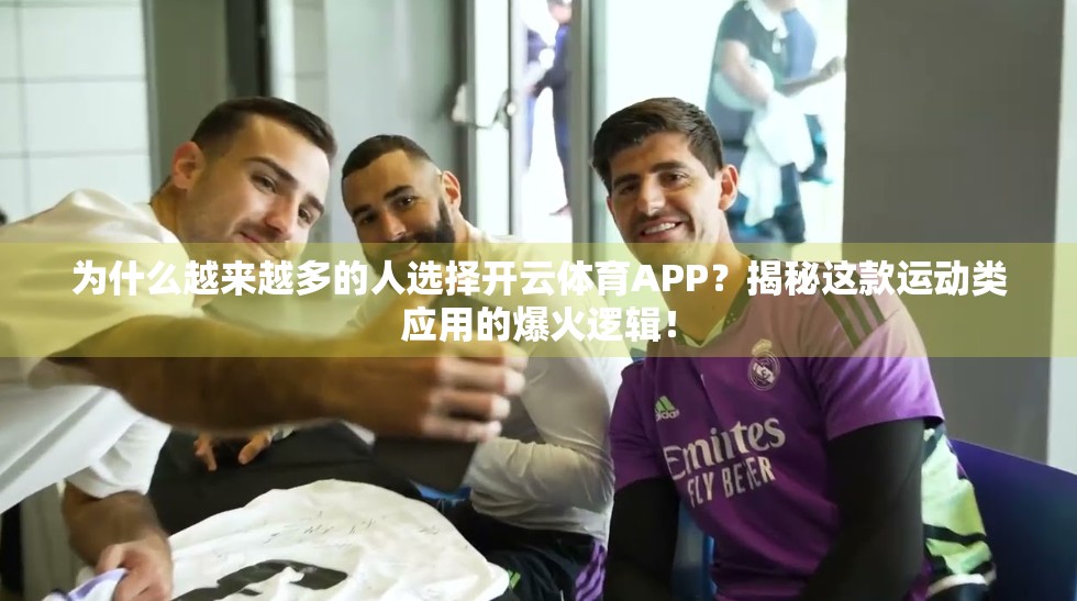 为什么越来越多的人选择开云体育APP？揭秘这款运动类应用的爆火逻辑！