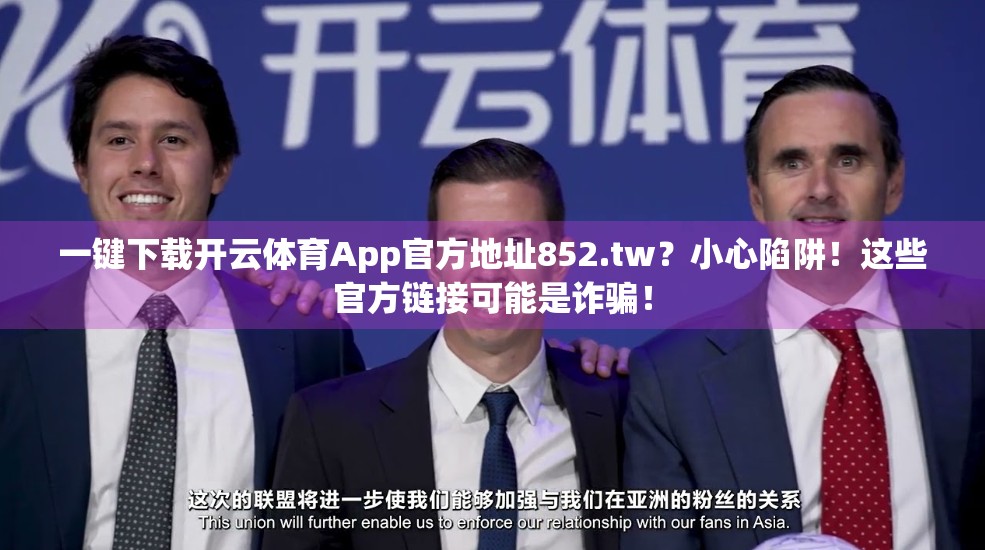 一键下载开云体育App官方地址852.tw？小心陷阱！这些官方链接可能是诈骗！
