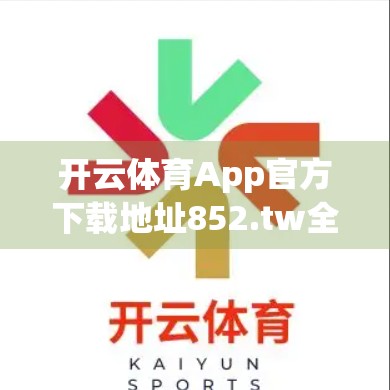 开云体育App官方下载地址852.tw全解析，安全、功能与使用指南一文讲透！