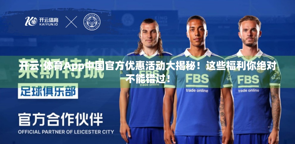 开云·体育App中国官方优惠活动大揭秘！这些福利你绝对不能错过！