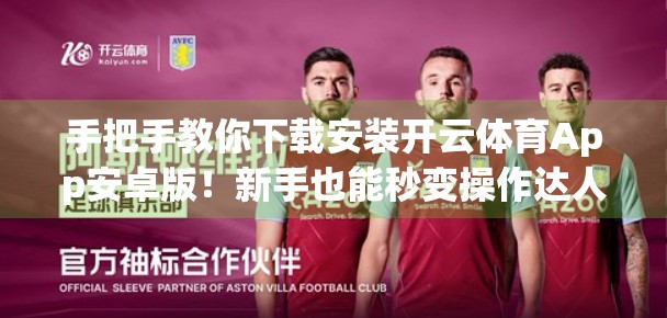 手把手教你下载安装开云体育App安卓版！新手也能秒变操作达人！