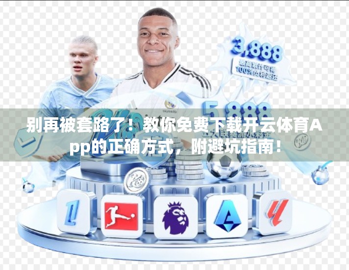 别再被套路了！教你免费下载开云体育App的正确方式，附避坑指南！