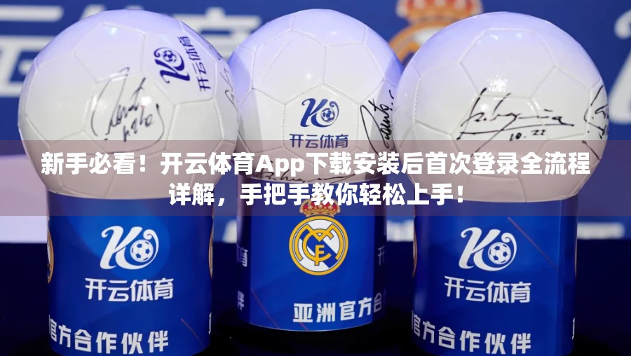 新手必看！开云体育App下载安装后首次登录全流程详解，手把手教你轻松上手！