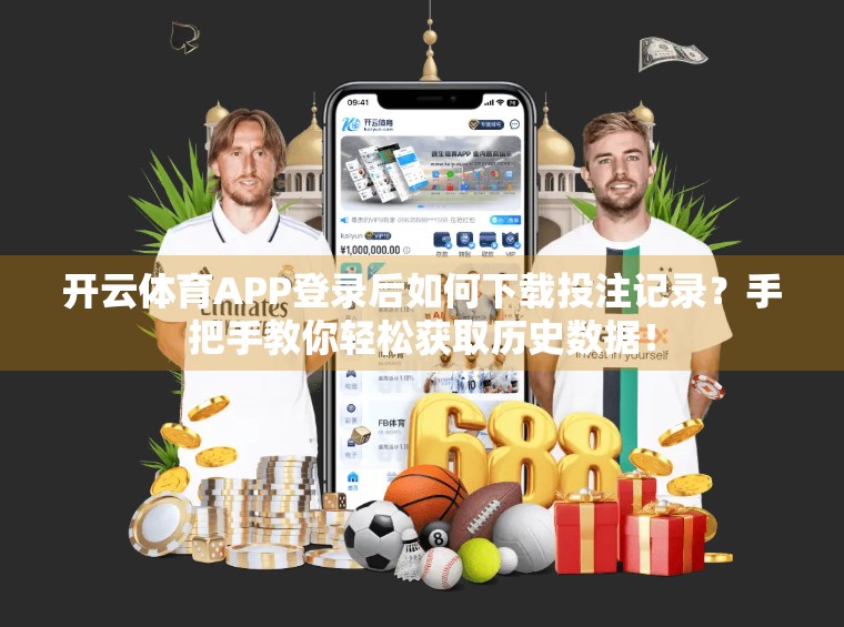 开云体育APP登录后如何下载投注记录？手把手教你轻松获取历史数据！