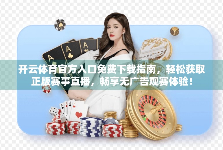 开云体育官方入口免费下载指南，轻松获取正版赛事直播，畅享无广告观赛体验！
