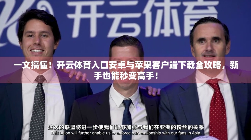 一文搞懂！开云体育入口安卓与苹果客户端下载全攻略，新手也能秒变高手！