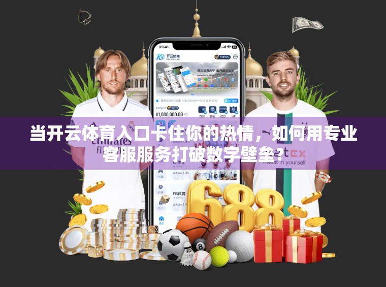 当开云体育入口卡住你的热情，如何用专业客服服务打破数字壁垒？