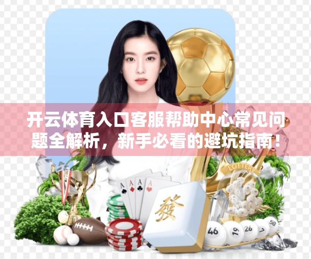 开云体育入口客服帮助中心常见问题全解析，新手必看的避坑指南！