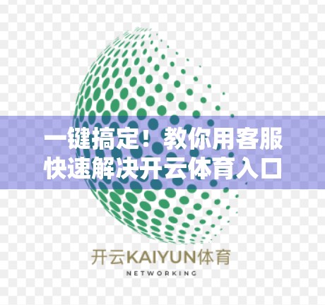 一键搞定！教你用客服快速解决开云体育入口登录难题，省时又省心！
