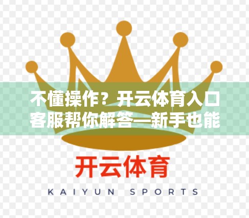 不懂操作？开云体育入口客服帮你解答—新手也能秒变老司机的贴心指南！